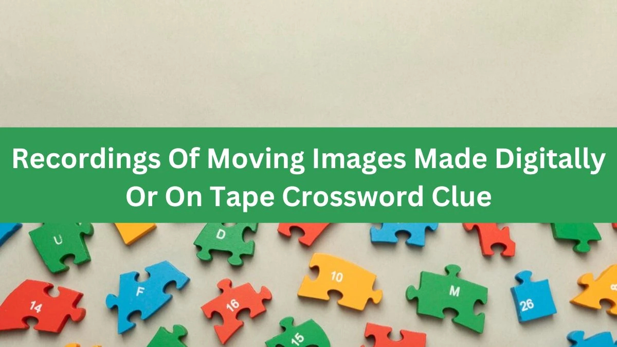 Recordings Of Moving Images Made Digitally Or On Tape Crossword Clue Answers on August 13, 2024