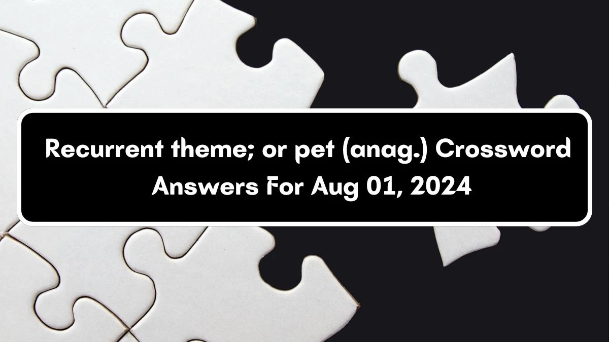 Recurrent theme; or pet (anag.) Crossword Clue Puzzle Answer from August 01, 2024