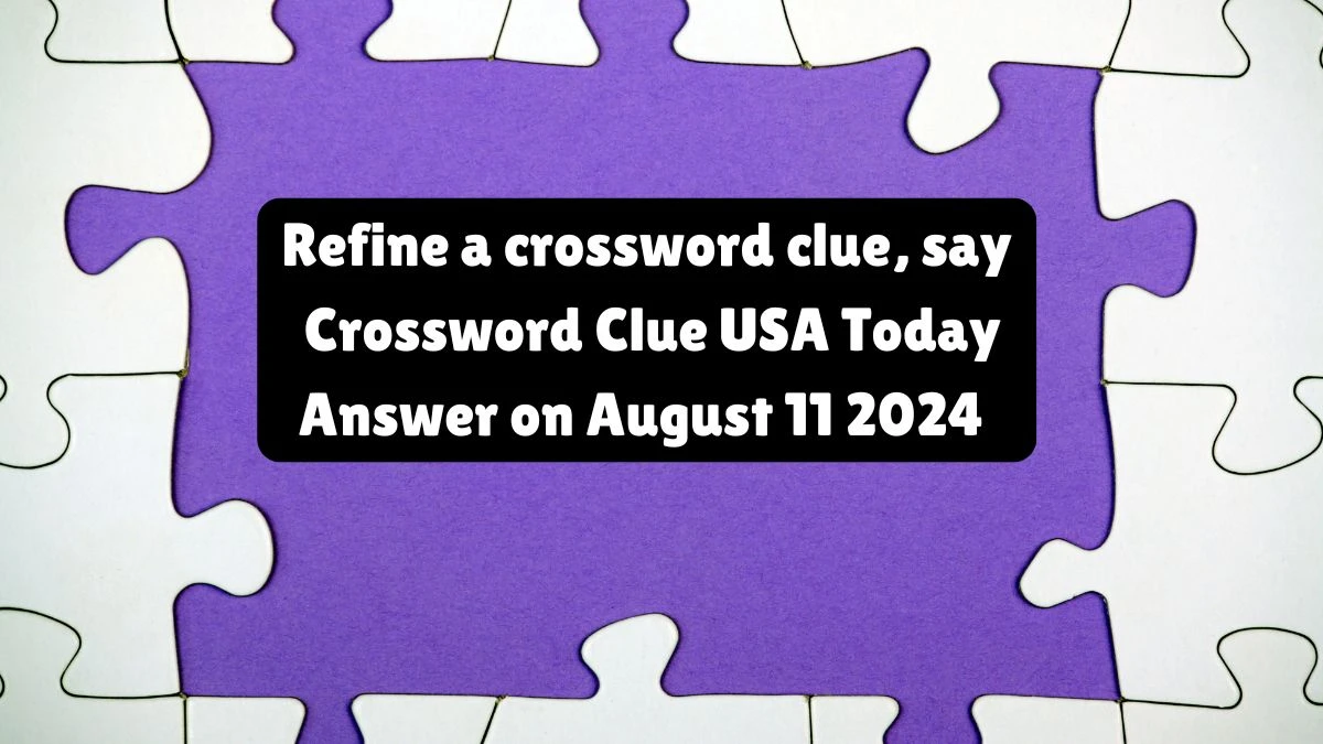 USA Today Refine a crossword clue, say Crossword Clue Puzzle Answer from August 11, 2024