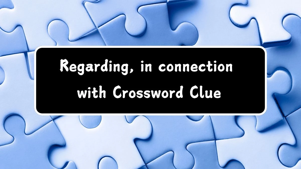 Regarding, in connection with (7) Crossword Clue Puzzle Answer from August 03, 2024