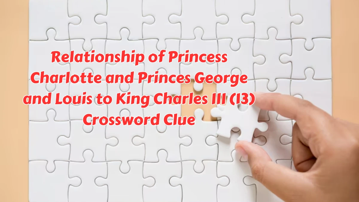 Relationship of Princess Charlotte and Princes George and Louis to King Charles III (13) Crossword Clue Puzzle Answer from August 08, 2024