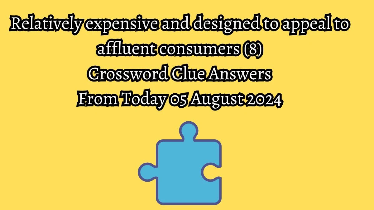 Relatively expensive and designed to appeal to affluent consumers (8) Crossword Clue Puzzle Answer from August 05, 2024