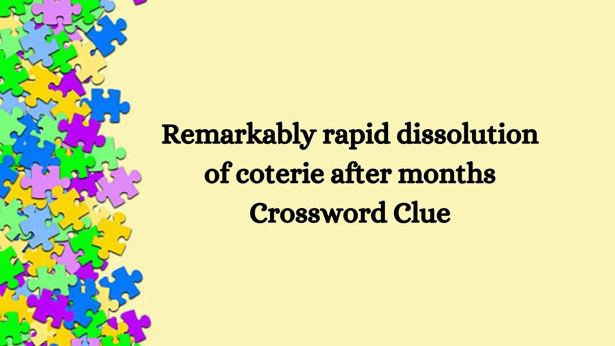 Remarkably rapid dissolution of coterie after months Crossword Clue Answers on August 03, 2024