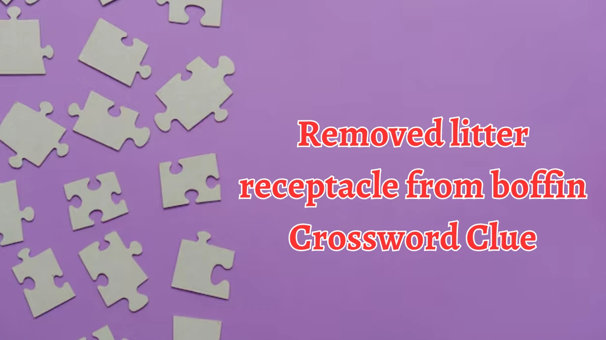 Removed litter receptacle from boffin Crossword Clue Puzzle Answer from August 12, 2024