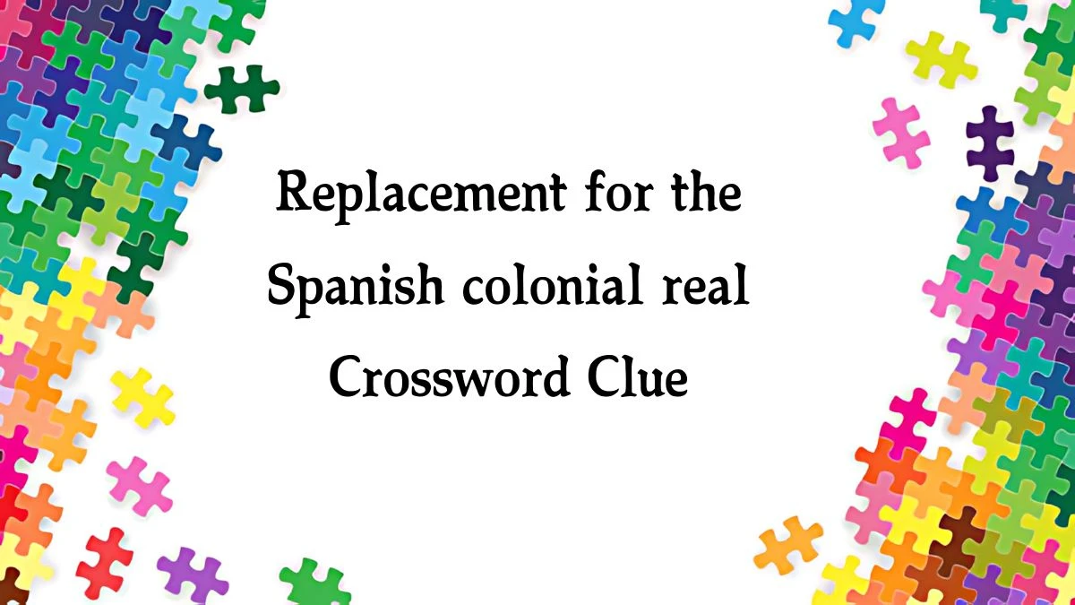 Replacement for the Spanish colonial real NYT Crossword Clue Puzzle Answer from August 09, 2024