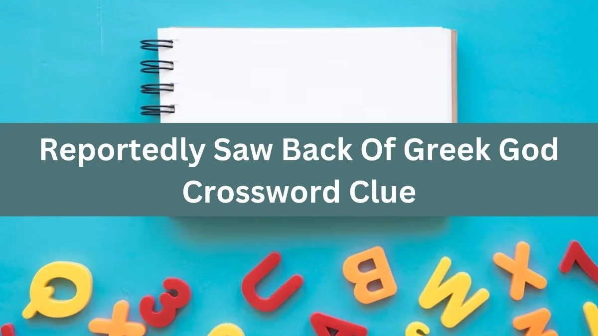 Reportedly Saw Back Of Greek God Crossword Clue Puzzle Answer from August 10, 2024