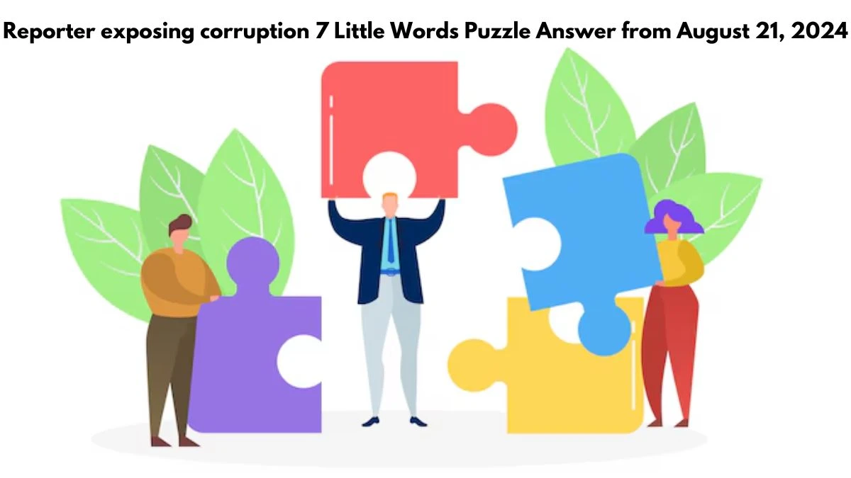 Reporter exposing corruption 7 Little Words Puzzle Answer from August 21, 2024