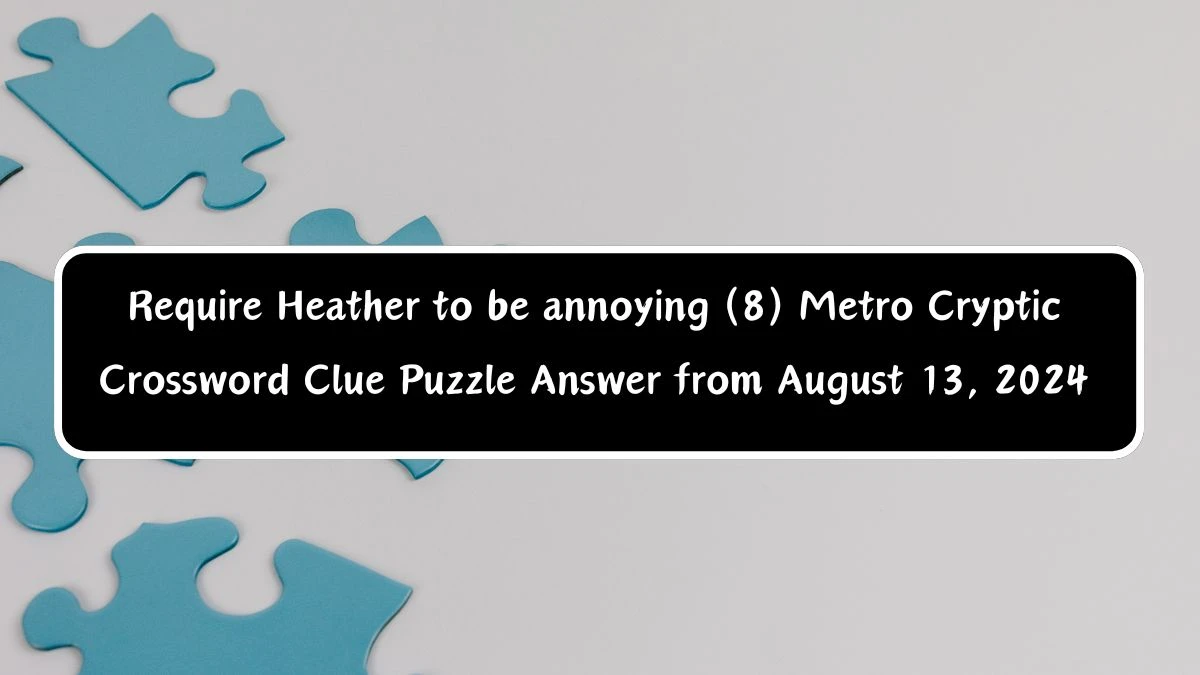 Require Heather to be annoying (8) Metro Cryptic Crossword Clue Puzzle Answer from August 13, 2024