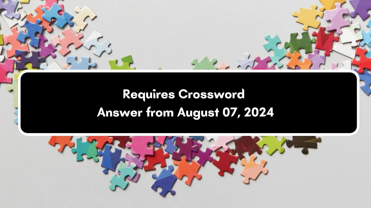 Requires Daily Commuter Crossword Clue Answers on August 07, 2024