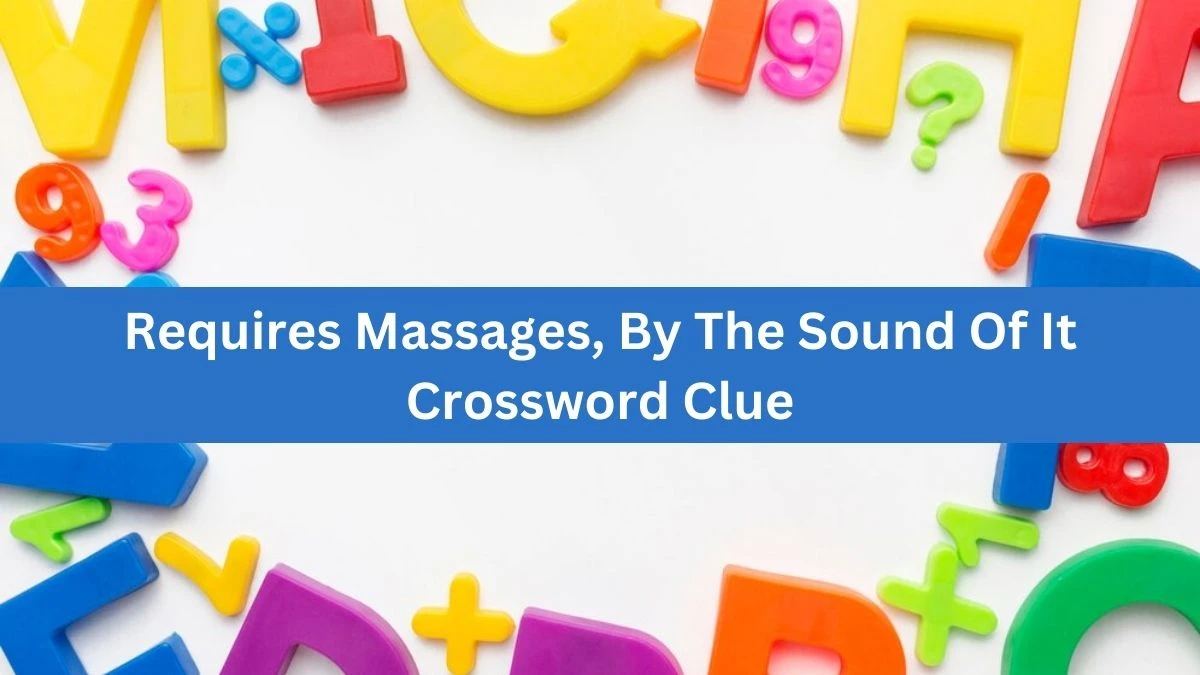 Requires Massages, By The Sound Of It Crossword Clue Answers on August 20, 2024