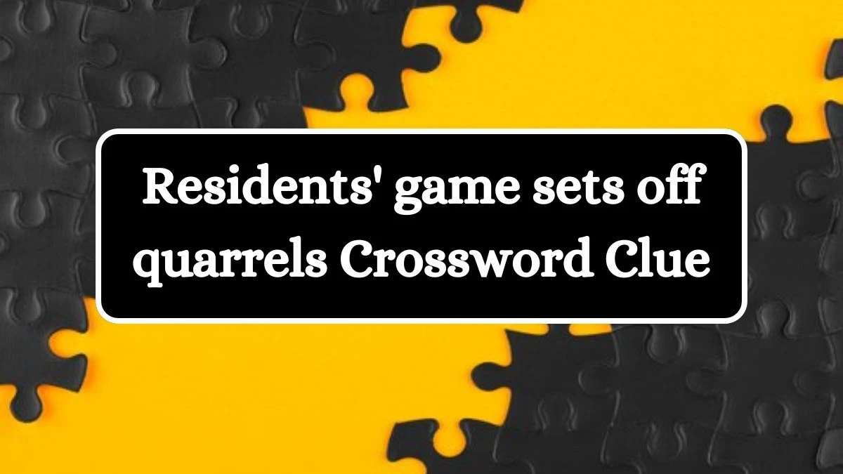 Residents' game sets off quarrels Crossword Clue Answers on August 22, 2024