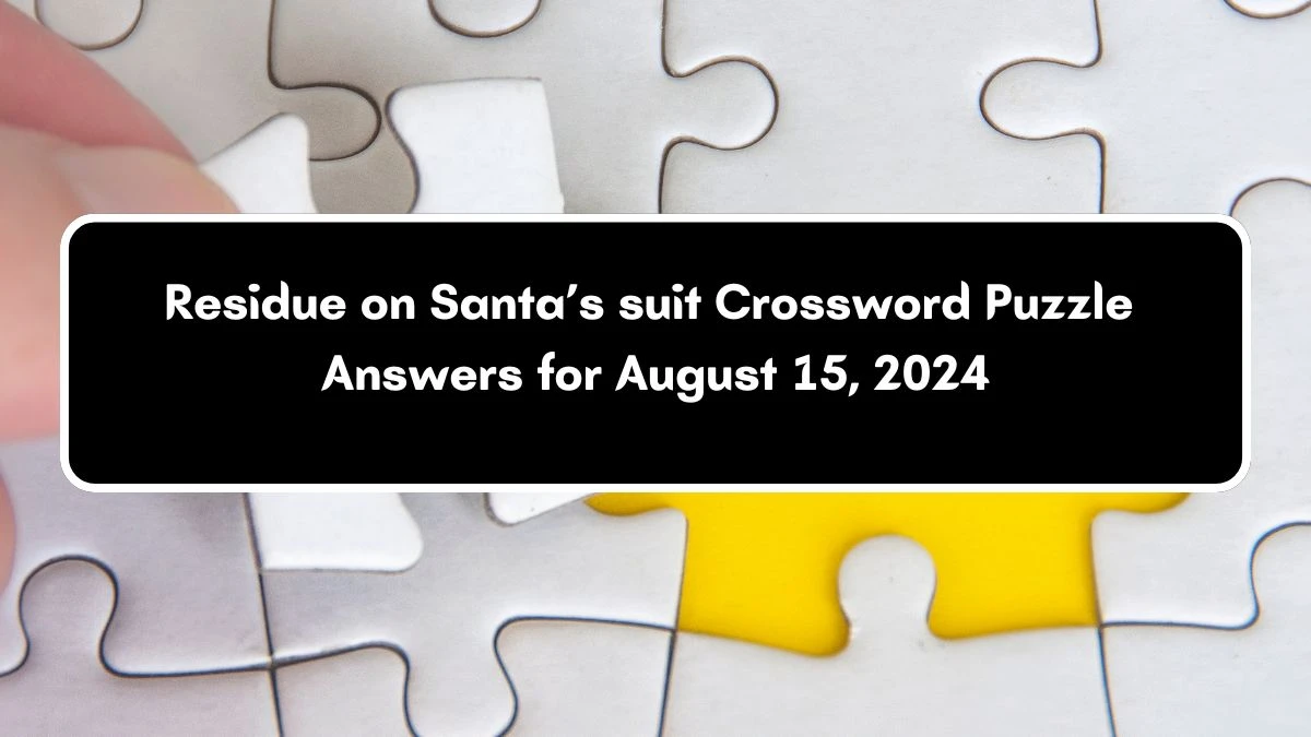 Residue on Santa’s suit Universal Crossword Clue Puzzle Answer from August 15, 2024