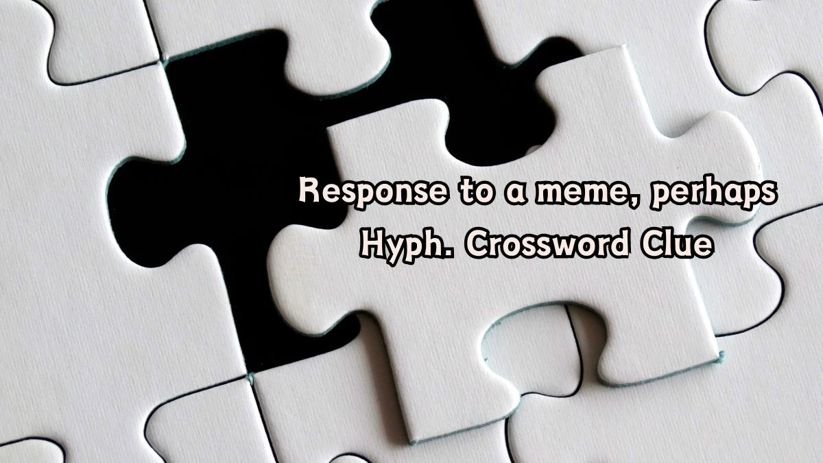 Response to a meme, perhaps Hyph. Daily Themed Crossword Clue Puzzle Answer from August 06, 2024