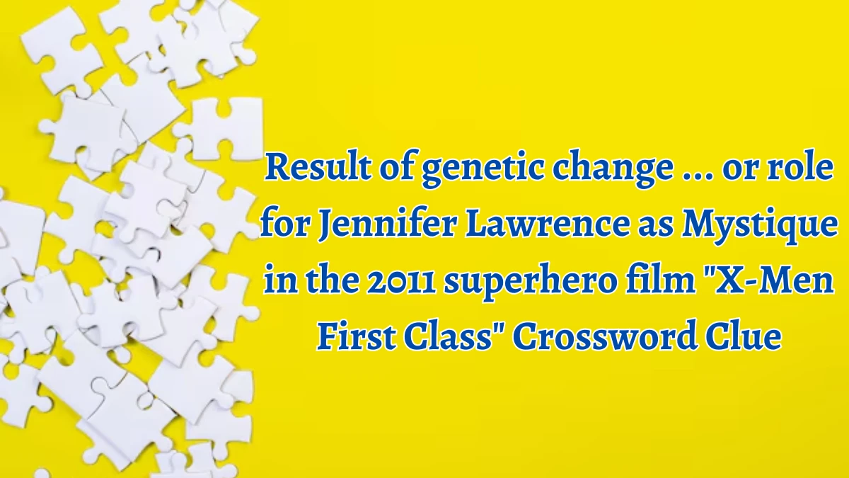 Result of genetic change ... or role for Jennifer Lawrence as Mystique in the 2011 superhero film X-Men First Class Daily Themed Crossword Clue 6 letters Puzzle Answer from August 15, 2024