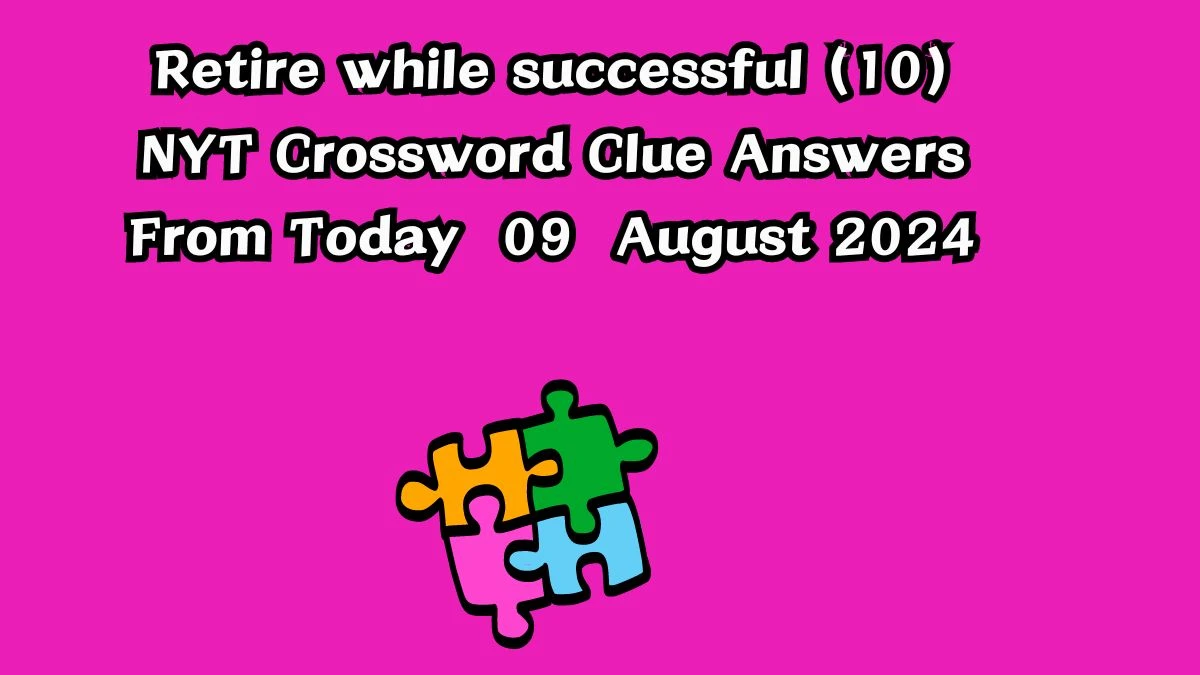 NYT Retire while successful (10) Crossword Clue Puzzle Answer from August 09, 2024