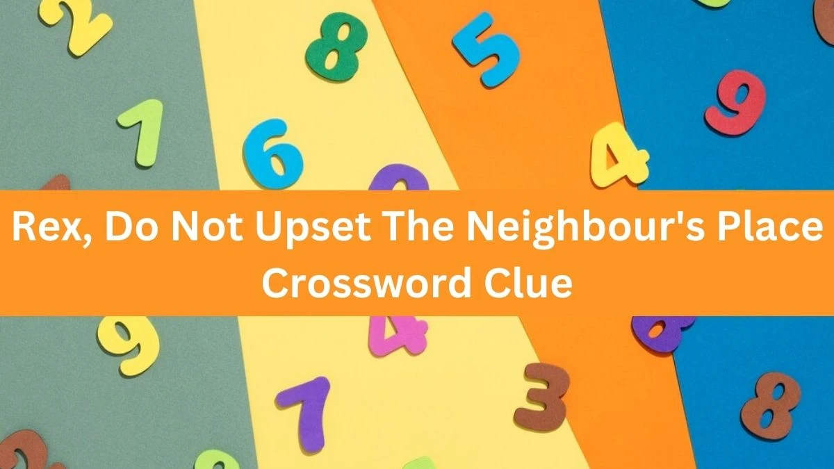 Rex, Do Not Upset The Neighbour's Place Crossword Clue Puzzle Answer from August 19, 2024