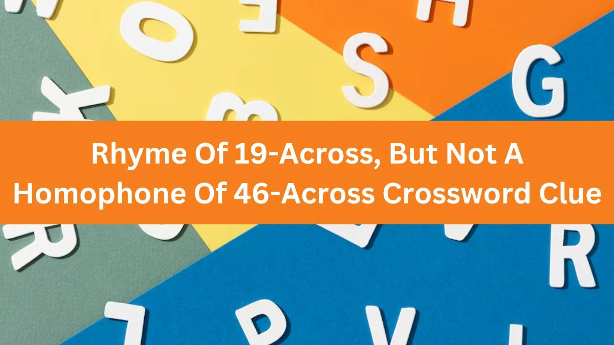 Rhyme Of 19-Across, But Not A Homophone Of 46-Across NYT Crossword Clue Puzzle Answer from August 07, 2024