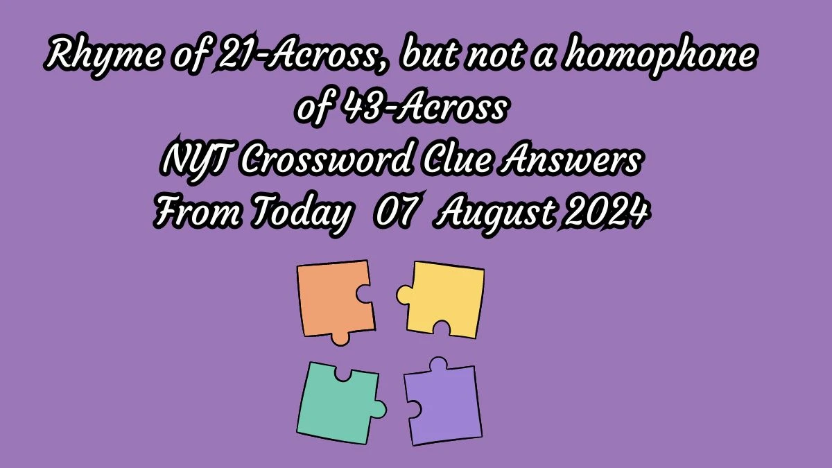 NYT Rhyme of 21-Across, but not a homophone of 43-Across Crossword Clue Puzzle Answer from August 07, 2024