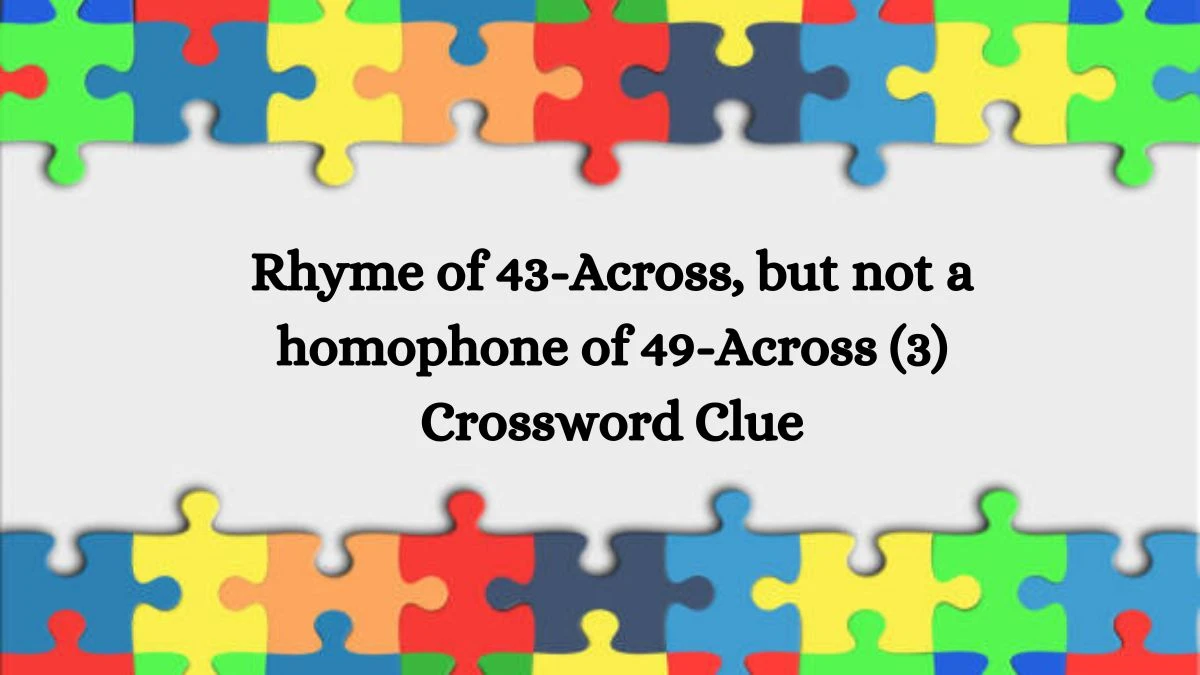 NYT Rhyme of 43-Across, but not a homophone of 49-Across (3) Crossword Clue Puzzle Answer from August 07, 2024