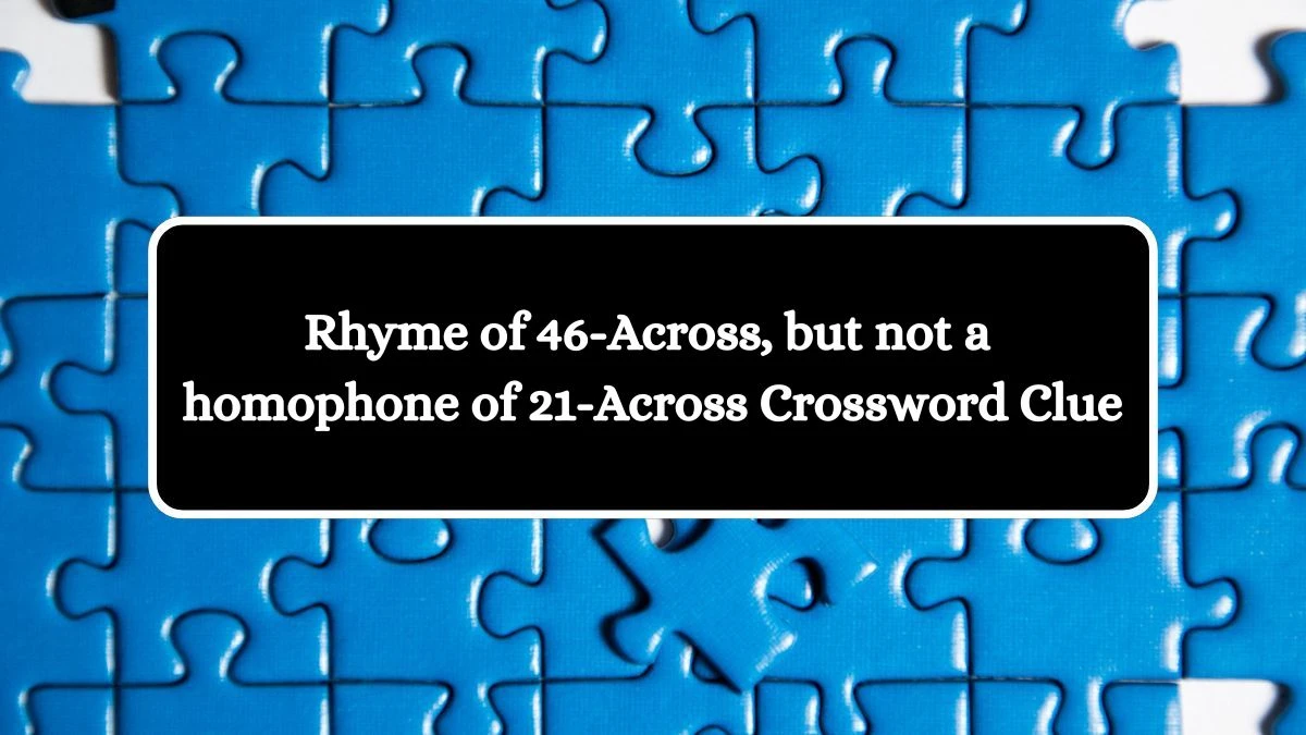 Rhyme of 46-Across, but not a homophone of 21-Across NYT Crossword Clue Puzzle Answer from August 07, 2024