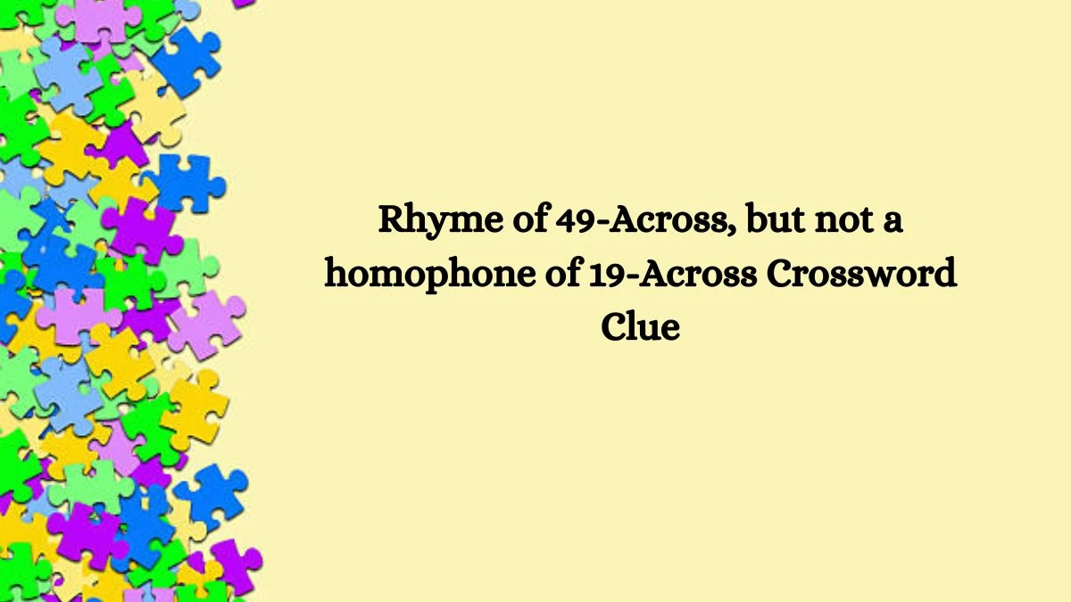 Rhyme of 49-Across, but not a homophone of 19-Across NYT Crossword Clue Puzzle Answer on August 07, 2024