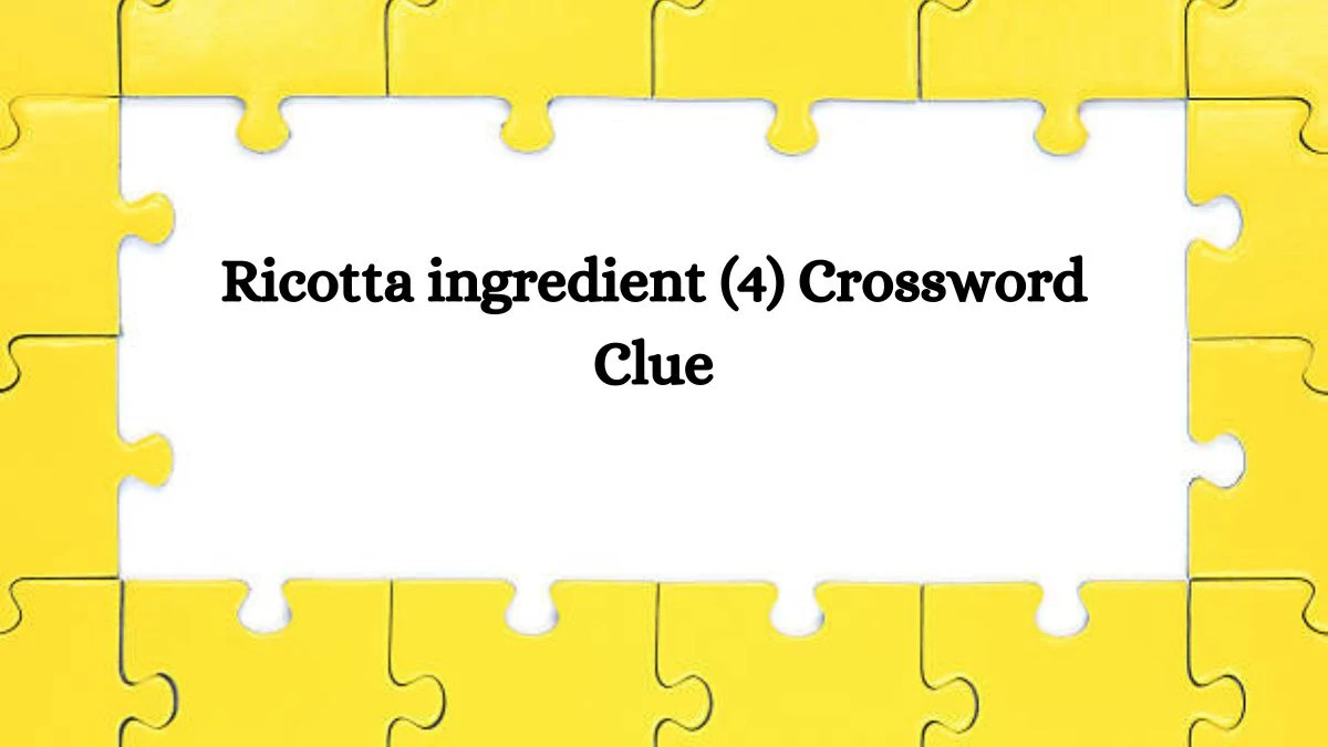 Ricotta ingredient (4) NYT Crossword Clue Puzzle Answer on August 08, 2024