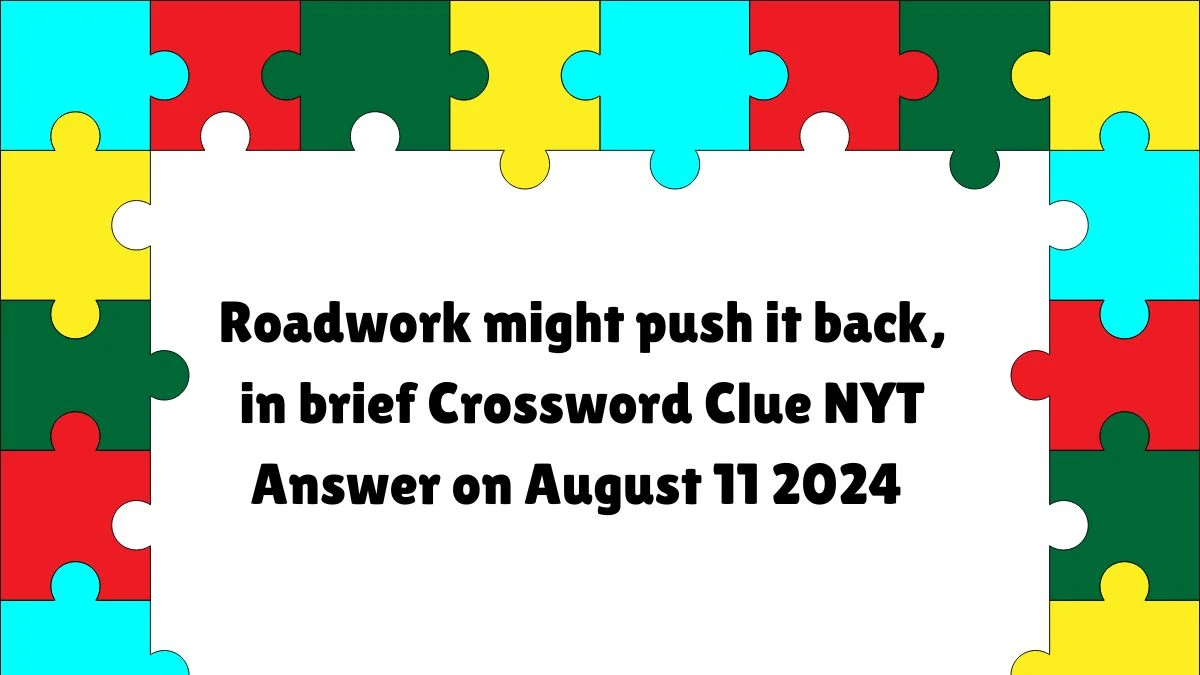 NYT Roadwork might push it back, in brief Crossword Clue Puzzle Answer from August 11, 2024