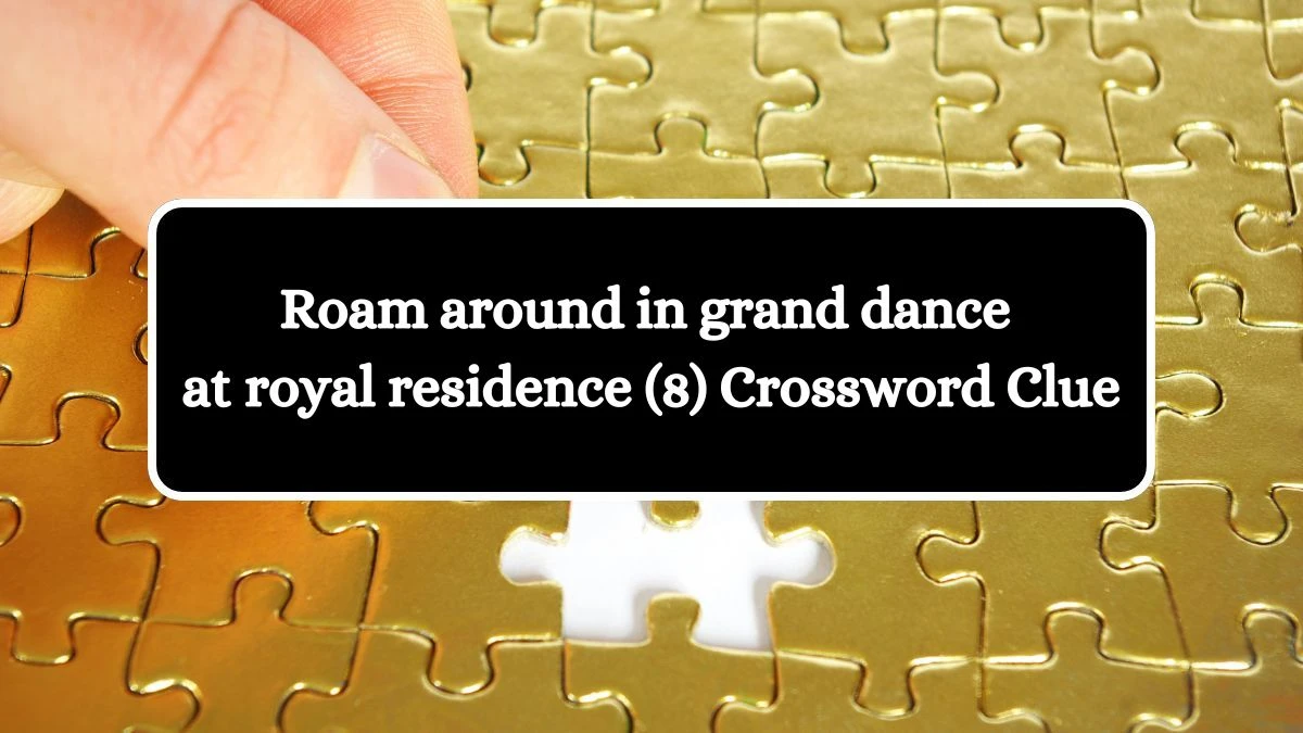 Roam around in grand dance at royal residence (8) Crossword Clue Answers on August 03, 2024