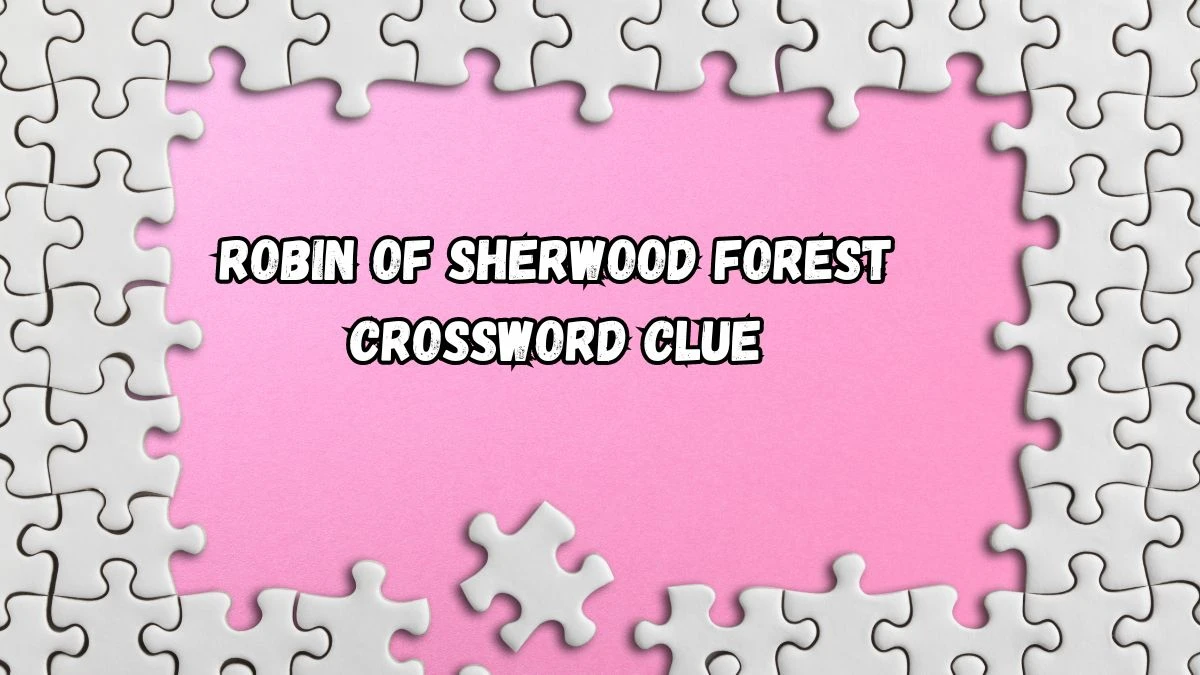 Robin of Sherwood Forest Daily Themed Crossword Clue 4 letters Puzzle Answer from August 13, 2024