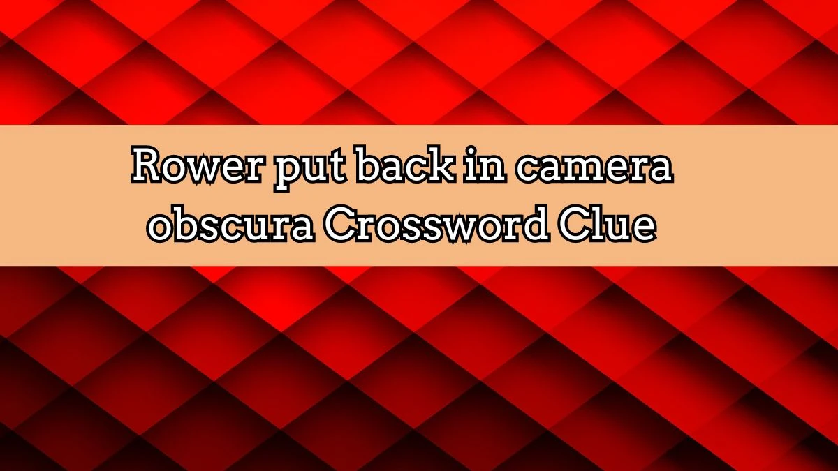 Rower put back in camera obscura Crossword Clue Puzzle Answer from August 25, 2024