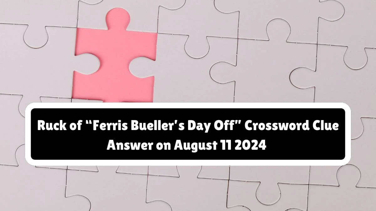 Ruck of “Ferris Bueller’s Day Off” Universal Crossword Clue Puzzle Answer from August 11, 2024