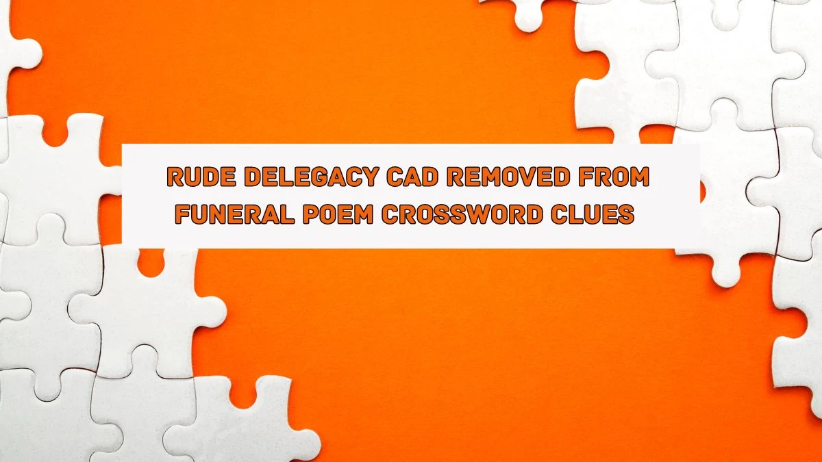 Rude delegacy cad removed from funeral poem Crossword Clue Puzzle Answer from August 05, 2024