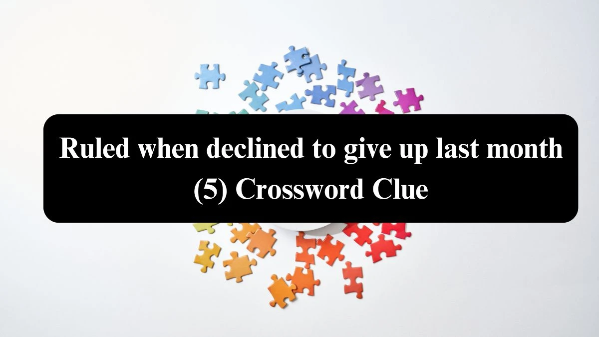 Ruled when declined to give up last month (5) Crossword Clue Puzzle Answer from August 07, 2024