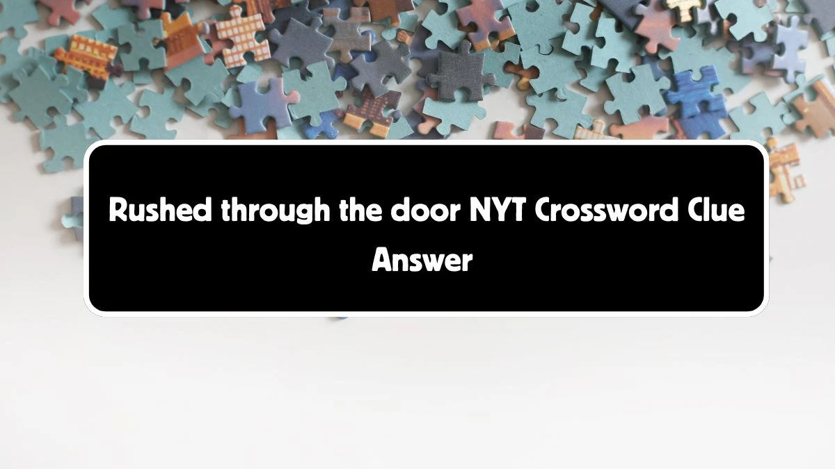 Rushed through the door NYT Crossword Clue Puzzle Answer from August 05, 2024