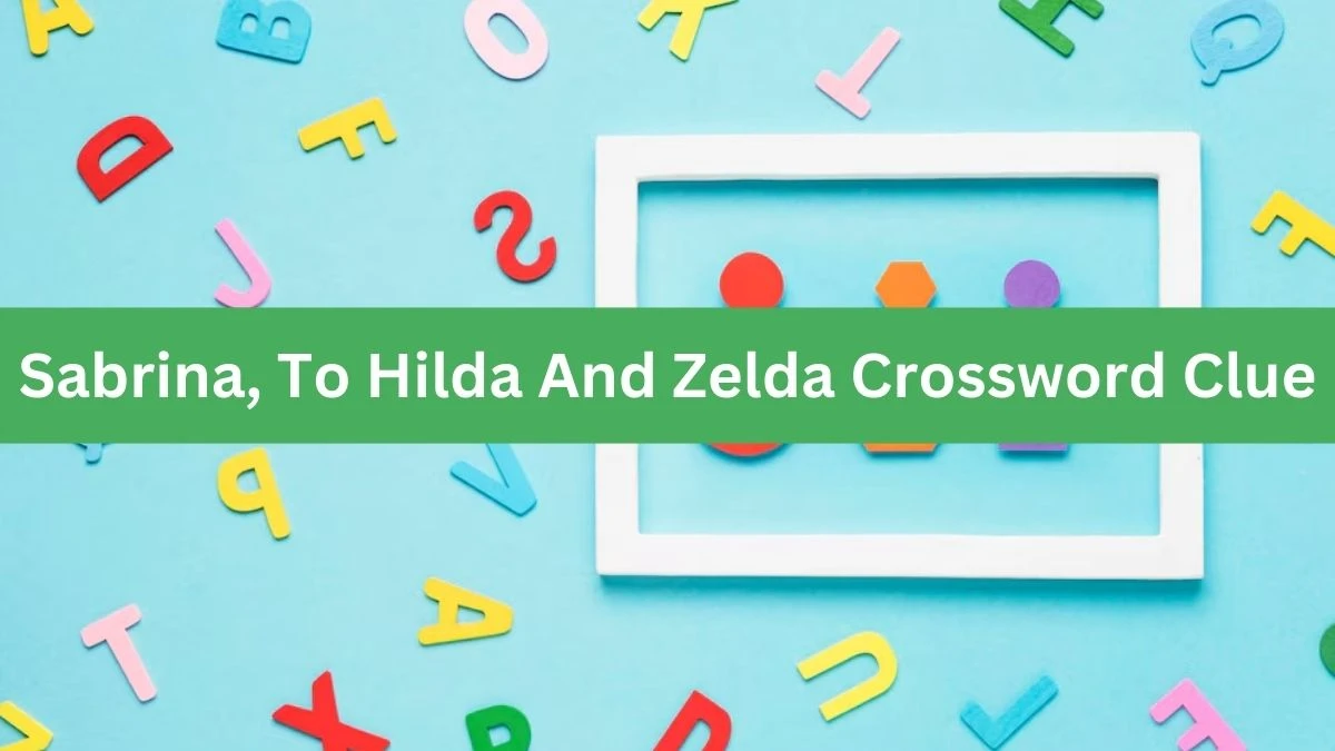 LA Times Sabrina, To Hilda And Zelda Crossword Clue Puzzle Answer from August 06, 2024