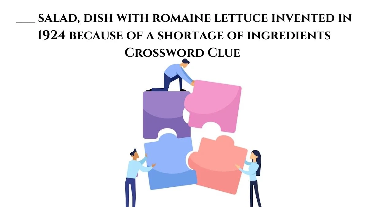 ___ salad, dish with romaine lettuce invented in 1924 because of a shortage of ingredients Daily Themed Crossword Clue Puzzle Answer from August 10, 2024