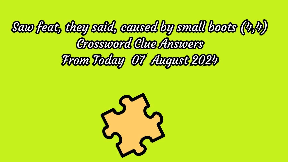 Saw feat, they said, caused by small boots (4,4) Crossword Clue Puzzle Answer from August 07, 2024