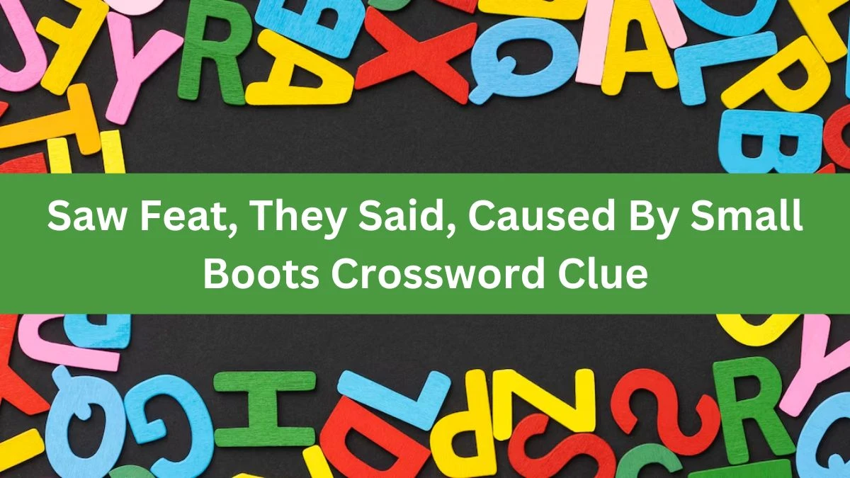 Saw Feat, They Said, Caused By Small Boots Crossword Clue Puzzle Answer from August 07, 2024