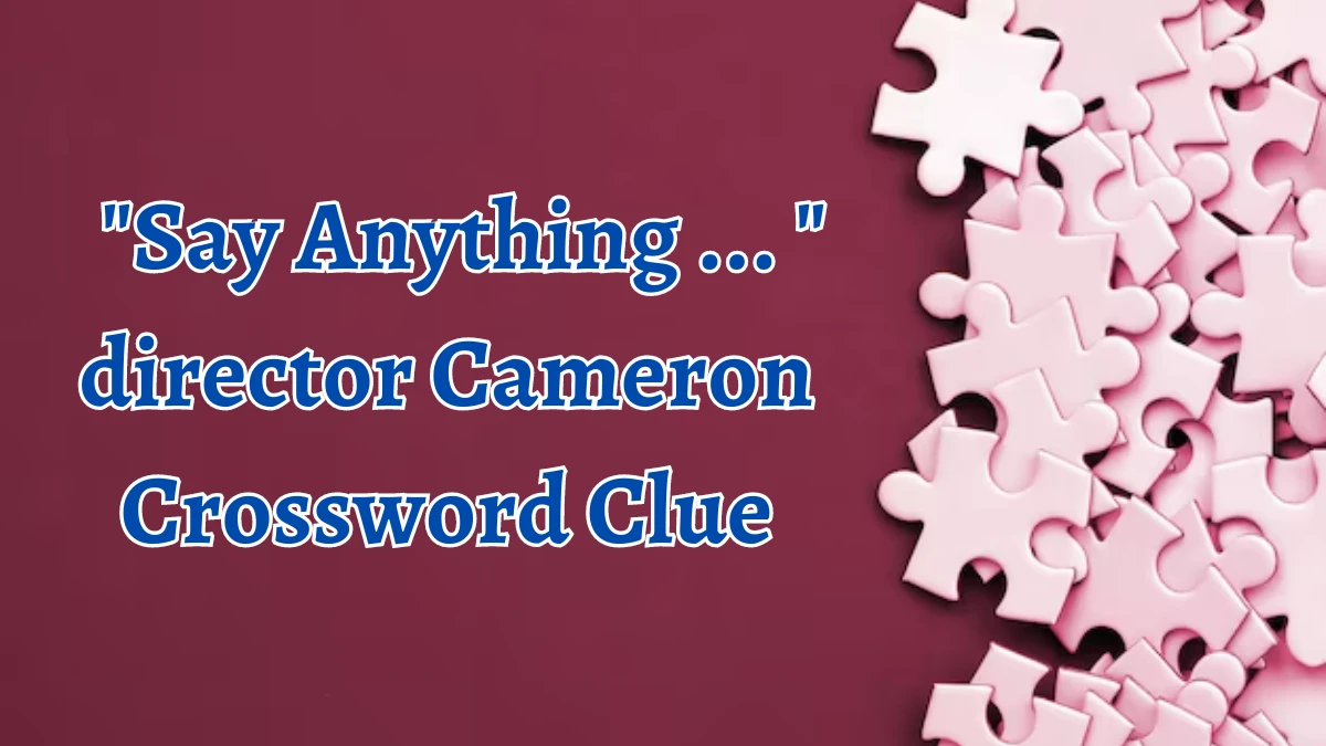 LA Times Say Anything ...  director Cameron Crossword Clue Answers with 5 Letters from August 12, 2024