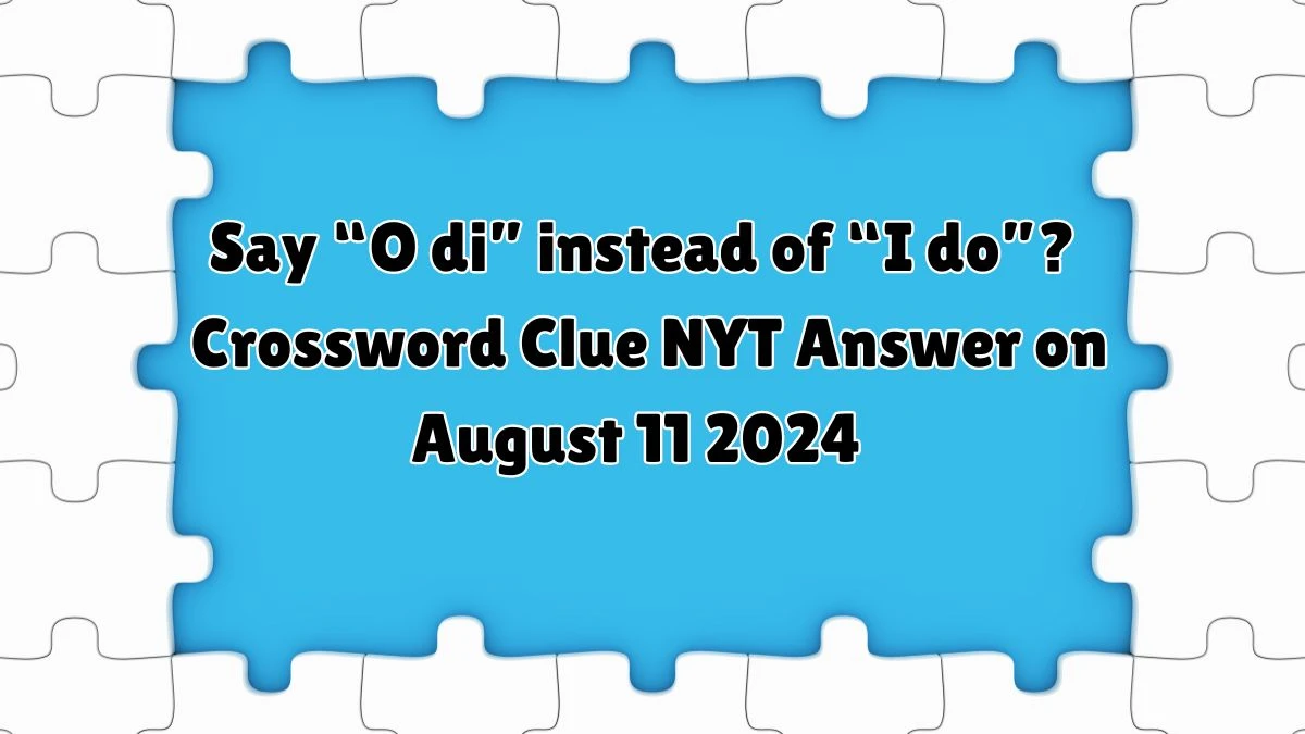 NYT Say “O di” instead of “I do”? Crossword Clue Puzzle Answer from August 11, 2024