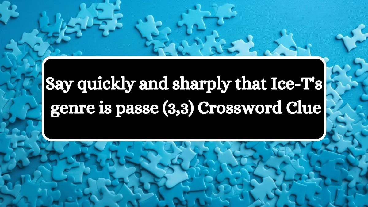 Say quickly and sharply that Ice-T's genre is passe (3,3) Crossword Clue Answers on August 07, 2024