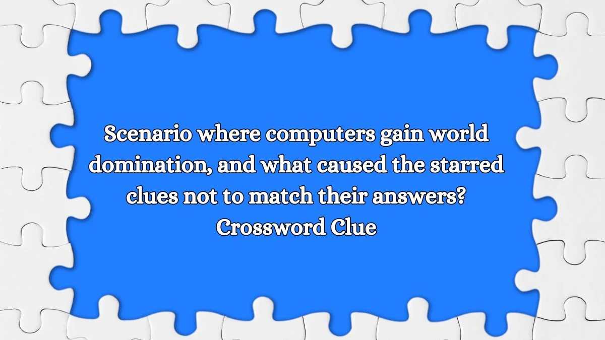 Scenario where computers gain world domination, and what caused the starred clues not to match their answers? Universal Crossword Clue Puzzle Answer from August 14, 2024