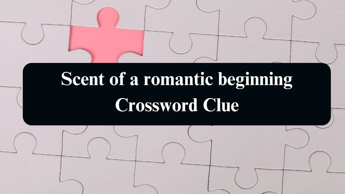 Scent of a romantic beginning Crossword Clue Puzzle Answer from August 19, 2024