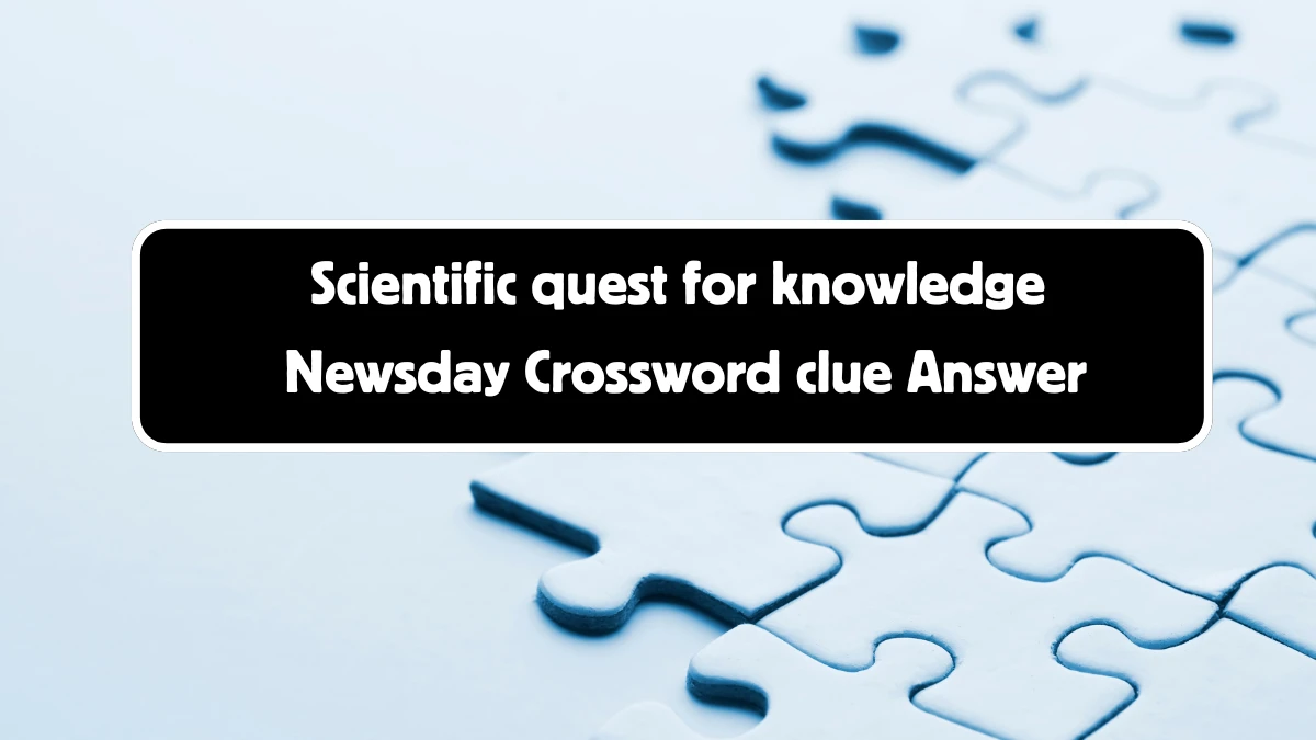 Scientific quest for knowledge Crossword Clue Newsday Puzzle Answer from August 11, 2024