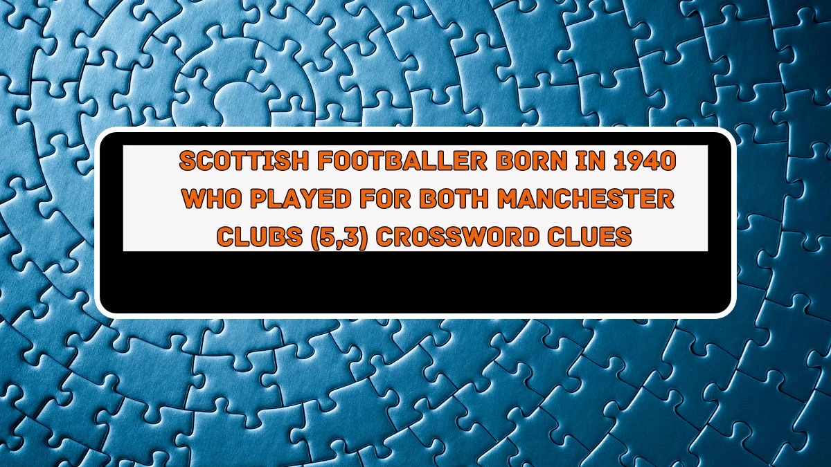 Scottish footballer born in 1940 who played for both Manchester clubs (5,3) Crossword Clue Puzzle Answer from August 05, 2024