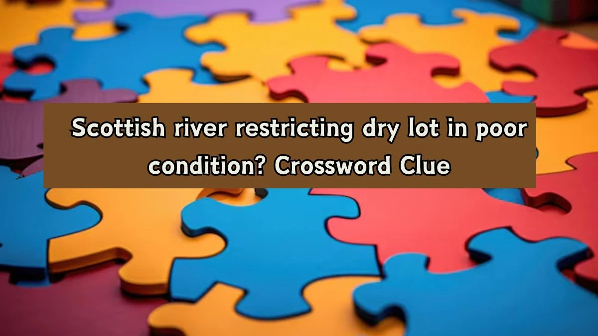 Scottish river restricting dry lot in poor condition? Crossword Clue Puzzle Answer from August 07, 2024