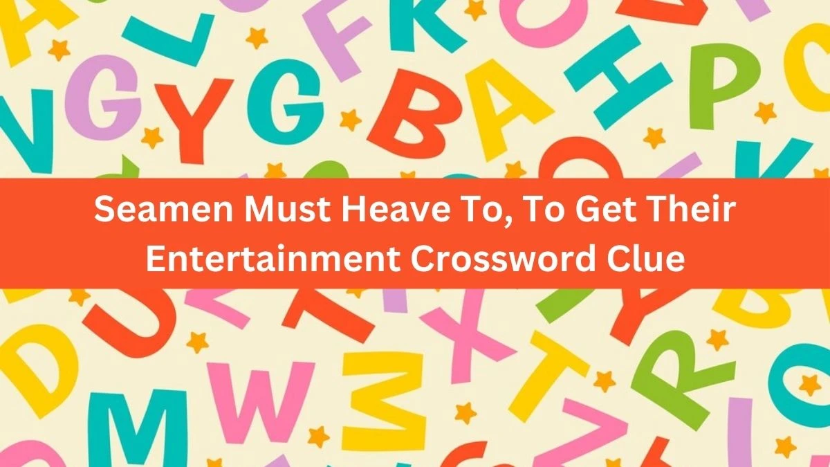 Seamen Must Heave To, To Get Their Entertainment Crossword Clue Answers on August 22, 2024