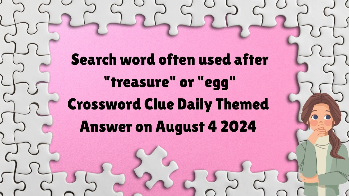 Daily Themed Search word often used after treasure or egg Crossword Clue Puzzle Answer from August 04, 2024