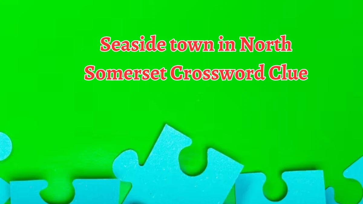 Seaside town in North Somerset Crossword Clue Puzzle Answer from August 21, 2024