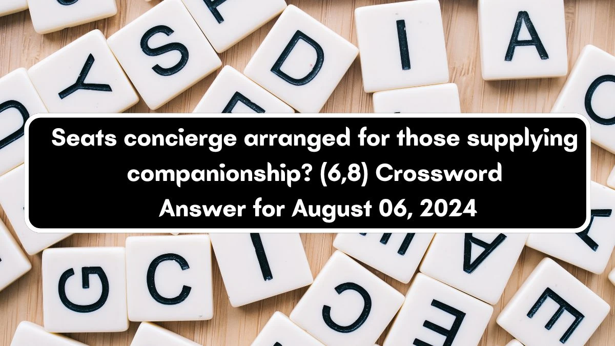 Seats concierge arranged for those supplying companionship? (6,8) Crossword Clue Puzzle Answer from August 06, 2024